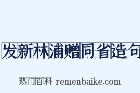 发新林浦赠同省造句是什么意思的图片